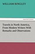 Travels in North America, from Modern Writers with Remarks and Observations, Exhibiting a Connected View of the Geography and Present State of That Qu