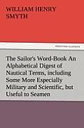 The Sailor's Word-Book an Alphabetical Digest of Nautical Terms, Including Some More Especially Military and Scientific, But Useful to Seamen, as Well