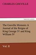 The Greville Memoirs a Journal of the Reigns of King George IV and King William IV, Vol. II