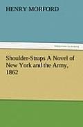 Shoulder-Straps A Novel of New York and the Army, 1862