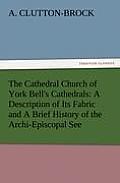 The Cathedral Church of York Bell's Cathedrals: A Description of Its Fabric and a Brief History of the Archi-Episcopal See