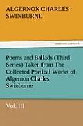 Poems and Ballads (Third Series) Taken from the Collected Poetical Works of Algernon Charles Swinburne-Vol. III