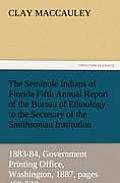 The Seminole Indians of Florida Fifth Annual Report of the Bureau of Ethnology to the Secretary of the Smithsonian Institution, 1883-84, Government PR