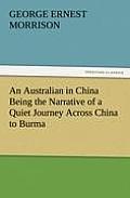 An Australian in China Being the Narrative of a Quiet Journey Across China to Burma