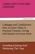 Cabbages and Cauliflowers: How to Grow Them a Practical Treatise, Giving Full Details on Every Point, Including Keeping and Marketing the Crop