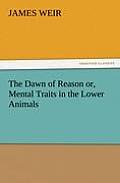 The Dawn of Reason Or, Mental Traits in the Lower Animals