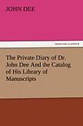 The Private Diary of Dr. John Dee and the Catalog of His Library of Manuscripts