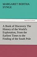 A Book of Discovery the History of the World's Exploration, from the Earliest Times to the Finding of the South Pole