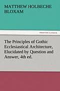 The Principles of Gothic Ecclesiastical Architecture, Elucidated by Question and Answer, 4th Ed.