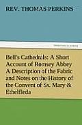 Bell's Cathedrals: A Short Account of Romsey Abbey a Description of the Fabric and Notes on the History of the Convent of SS. Mary & Ethe