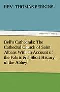 Bell's Cathedrals: The Cathedral Church of Saint Albans with an Account of the Fabric & a Short History of the Abbey