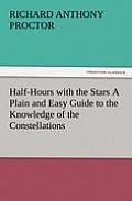 Half-Hours with the Stars a Plain and Easy Guide to the Knowledge of the Constellations