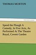 Speed the Plough a Comedy, in Five Acts, as Performed at the Theatre Royal, Covent Garden