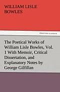The Poetical Works of William Lisle Bowles, Vol. 1 with Memoir, Critical Dissertation, and Explanatory Notes by George Gilfillan