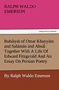 Rub Iy T of Omar Khayy M and Sal M N and ABS L Together with a Life of Edward Fitzgerald and an Essay on Persian Poetry by Ralph Waldo Emerson