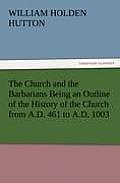 The Church and the Barbarians Being an Outline of the History of the Church from A.D. 461 to A.D. 1003