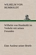 Wilhelm Von Humboldt Im Verkehr Mit Seinen Freunden - Eine Auslese Seiner Briefe