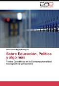 Sobre Educacion, Politica y Algo Mas