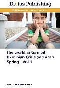 The World in Turmoil Ukrainian Crisis and Arab Spring - Vol 1