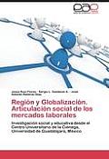 Region y Globalizacion. Articulacion Social de Los Mercados Laborales