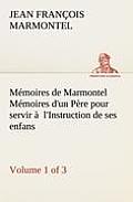 M?moires de Marmontel (Volume 1 of 3) M?moires d'un P?re pour servir ? l'Instruction de ses enfans