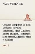 Oeuvres compl?tes de Paul Verlaine, Vol. 1 Po?mes Saturniens, F?tes Galantes, Bonne chanson, Romances sans paroles, Sagesse, Jadis et nagu?re