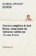 Oeuvres compl?tes de lord Byron. Volume 6 comprenant ses m?moires publi?s par Thomas Moore