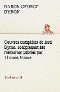 Oeuvres compl?tes de lord Byron. Volume 4. comprenant ses m?moires publi?s par Thomas Moore