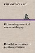 Dictionnaire grammatical du mauvais langage Recueil des expressions et des phrases vicieuses usit?es en France, et notamment ? Lyon