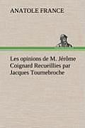 Les opinions de M. J?r?me Coignard Recueillies par Jacques Tournebroche