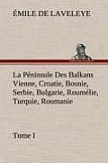 La P?ninsule Des Balkans Vienne, Croatie, Bosnie, Serbie, Bulgarie, Roum?lie, Turquie, Roumanie - Tome I