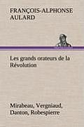 Les grands orateurs de la R?volution Mirabeau, Vergniaud, Danton, Robespierre