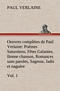 Oeuvres compl?tes de Paul Verlaine, Vol. 1 Po?mes Saturniens, F?tes Galantes, Bonne chanson, Romances sans paroles, Sagesse, Jadis et nagu?re