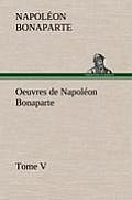 Oeuvres de Napol?on Bonaparte, Tome V.