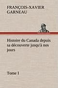 Histoire du Canada depuis sa d?couverte jusqu'? nos jours. Tome I