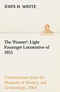 The 'pioneer': Light Passenger Locomotive of 1851 United States Bulletin 240, Contributions from the Museum of History and Technology
