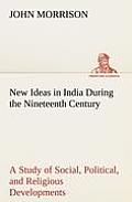New Ideas in India During the Nineteenth Century A Study of Social, Political, and Religious Developments