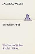 The Underworld The Story of Robert Sinclair, Miner