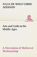 Arts and Crafts in the Middle Ages A Description of Mediaeval Workmanship in Several of the Departments of Applied Art, Together with Some Account of