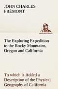 The Exploring Expedition to the Rocky Mountains, Oregon and California To which is Added a Description of the Physical Geography of California, with R