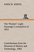 The 'Pioneer': Light Passenger Locomotive of 1851 United States Bulletin 240, Contributions from the Museum of History and Technology
