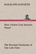 How I Know God Answers Prayer The Personal Testimony of One Life-Time