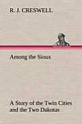 Among the Sioux a Story of the Twin Cities and the Two Dakotas