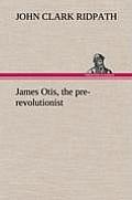 James Otis, the Pre-Revolutionist