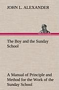 The Boy and the Sunday School a Manual of Principle and Method for the Work of the Sunday School with Teen Age Boys