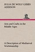 Arts and Crafts in the Middle Ages A Description of Mediaeval Workmanship in Several of the Departments of Applied Art, Together with Some Account of