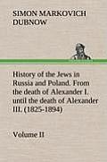 History of the Jews in Russia and Poland. Volume II From the death of Alexander I. until the death of Alexander III. (1825-1894)