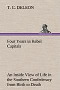 Four Years in Rebel Capitals an Inside View of Life in the Southern Confederacy from Birth to Death