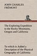 The Exploring Expedition to the Rocky Mountains, Oregon and California To which is Added a Description of the Physical Geography of California, with R