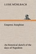 Empress Josephine an Historical Sketch of the Days of Napoleon